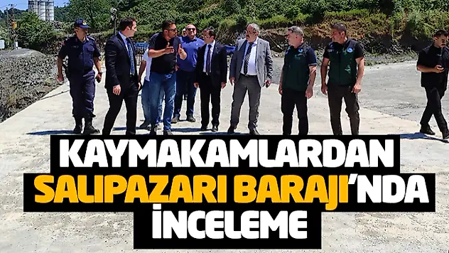 Kaymakamlardan Salıpazarı Barajı'nda İnceleme