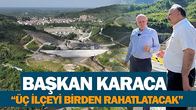 Başkan Karaca 'Üç İlçeyi Birden Rahatlatacak'