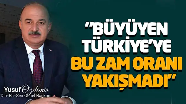 'Büyüyen Türkiye'ye Bu Zam Oranı Yakışmadı'