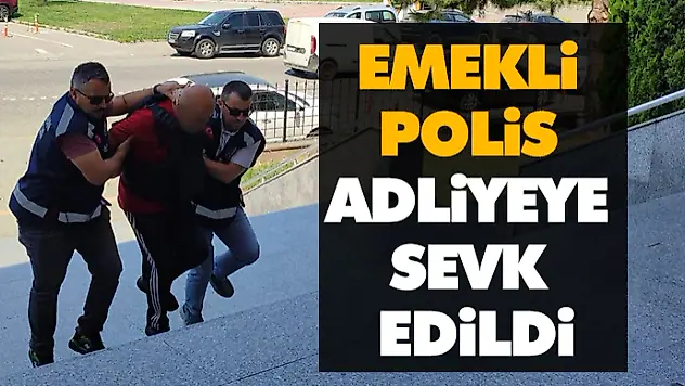 Emekli Polis Adliyeye Sevk Edildi