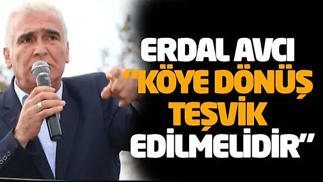 Erdal Avcı 'Köye Dönüş Teşvik Edilmelidir'