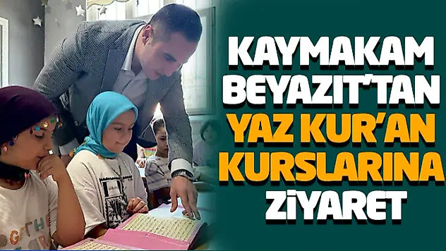 Kaymakam Beyazıt'tan Yaz Kur'an Kurslarına Ziyareti
