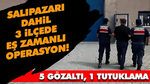 Salıpazarı Dahil 3 İlçede Eş Zamanlı Operasyon!