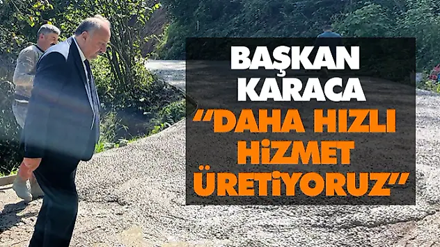Başkan Karaca, 'Daha Hızlı Hizmet Üretiyoruz'