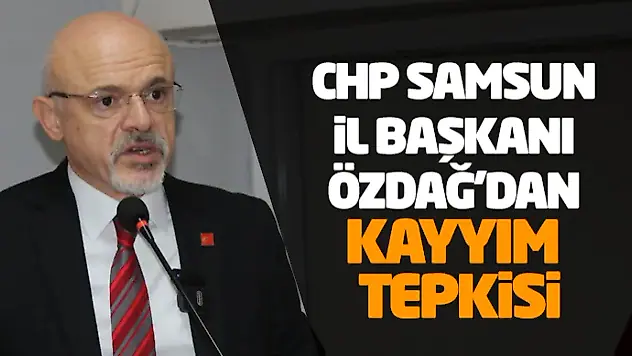 CHP Samsun İl Başkanı Özdağ'dan Kayyım Tepkisi