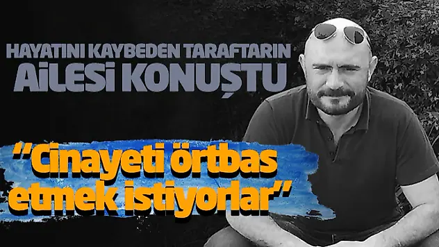Hayatını Kaybeden Taraftarın Ailesi Konuştu