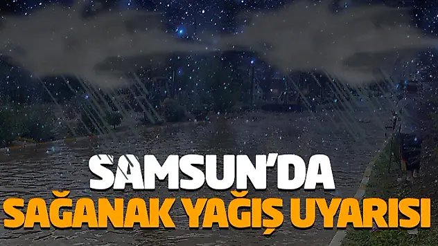 Samsun'da Sağanak Yağış Uyarısı