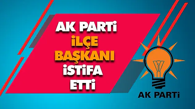 AK Parti İlçe Başkanı İstifa Etti