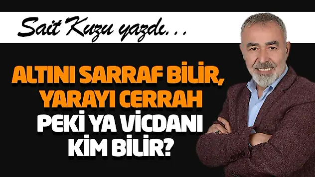 Altını Sarraf Bilir, Yarayı Cerrah… Peki Ya Vicdanı Kim Bilir?