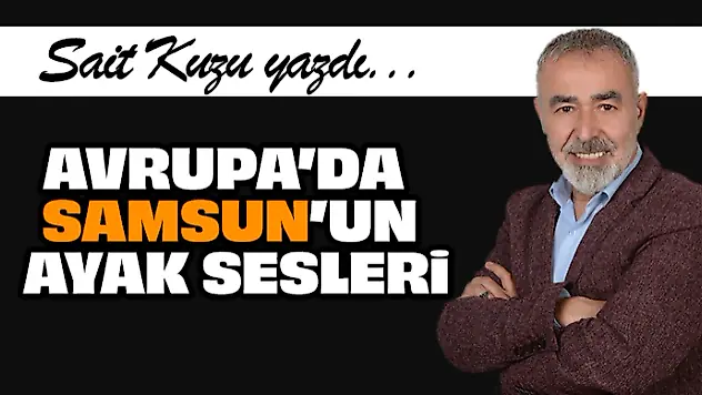 Avrupa'da Samsun'un Ayak Sesleri