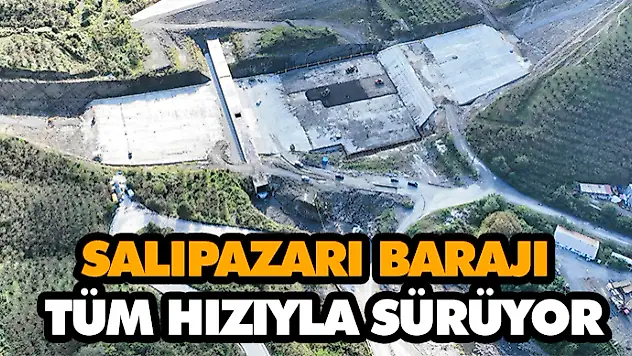 Salıpazarı Barajı İnşaatı'nda Çalışmalar Tüm Hızıyla Sürüyor