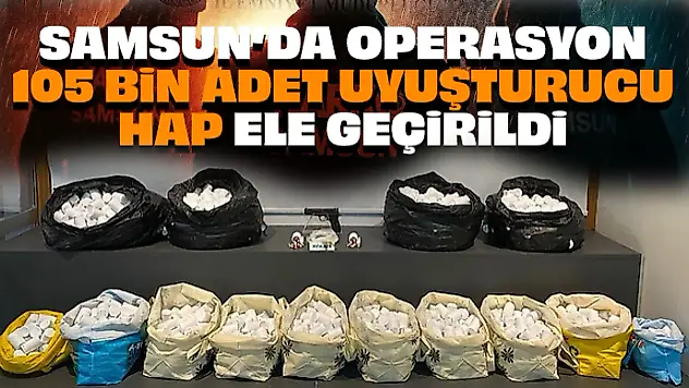 Samsun'da Operasyon: 105 Bin Adet Uyuşturucu Hap Ele Geçirildi