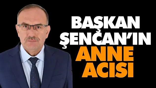 Başkan Şencan'ın Anne Acısı