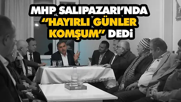 MHP Salıpazarı'nda 'Hayırlı Günler Komşum' dedi