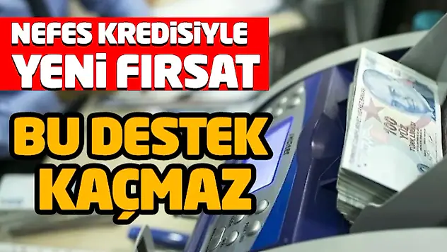 Nefes Kredisiyle  Yeni Fırsat: 'Bu Destek Kaçmaz'