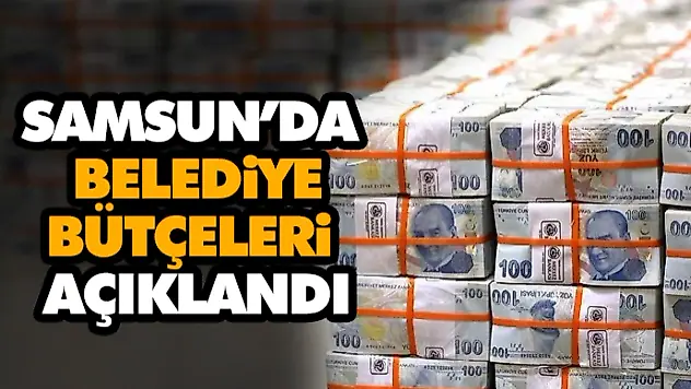 Samsun'da Belediye Bütçeleri Açıklandı