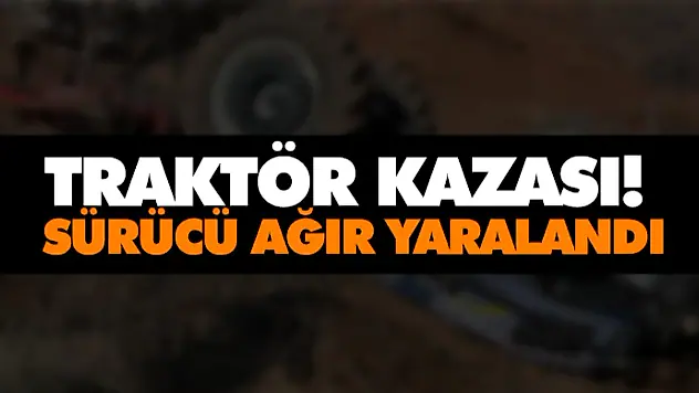 Traktör Kazası! Sürücü Ağır Yaralandı