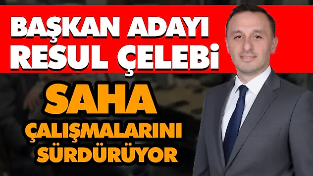 Başkan Adayı Resul Çelebi Saha Çalışmalarını Sürdürüyor