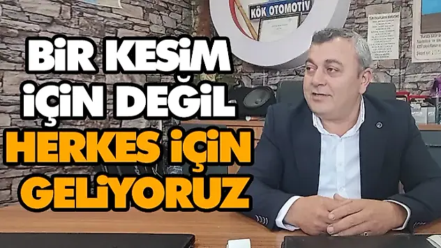 Bir Kesim İçin Değil, Herkes İçin Geliyoruz