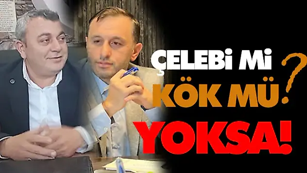 Çelebi mi? Kök mü? Yoksa!