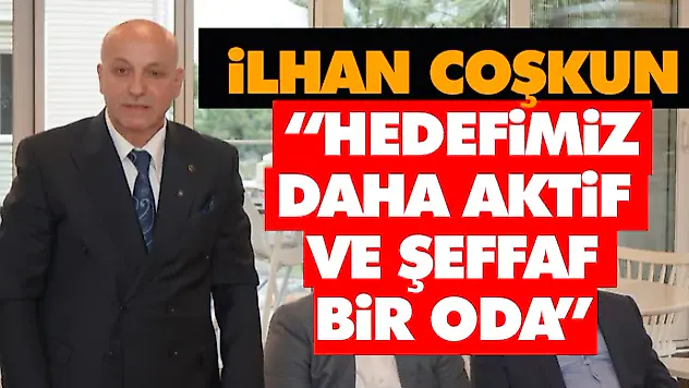 İlhan Coşkun,  'Hedefimiz Daha Aktif Ve Şeffaf Bir Oda'