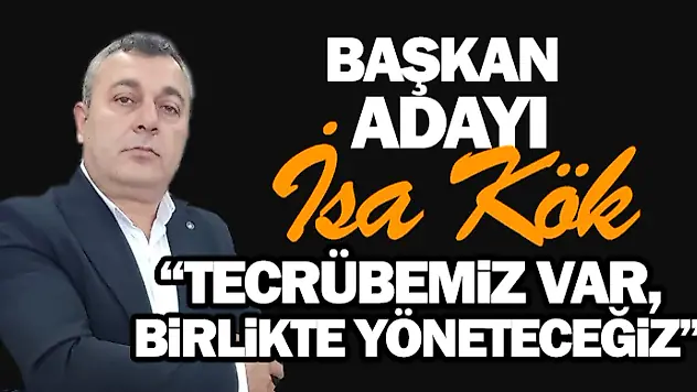 İsa Kök: 'Tecrübemiz Var, Birlikte Yöneteceğiz'