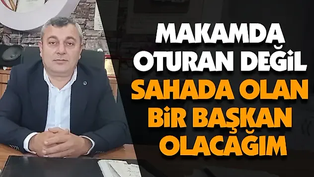 Makamda Oturan Değil, Sahada Olan Bir Başkan Olacağım