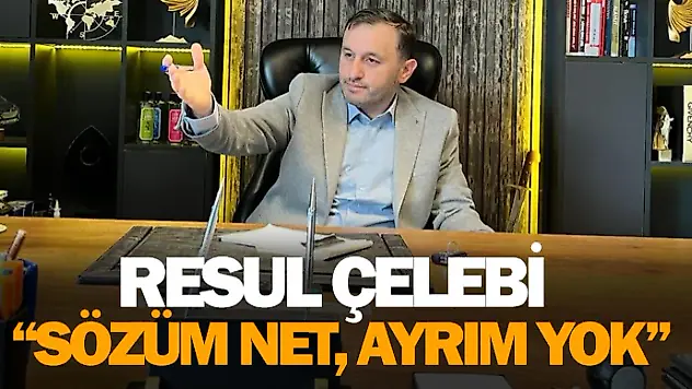Resul Çelebi: 'Sözüm Net, Ayrım Yok'