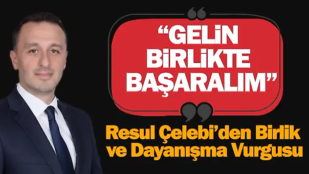 RESUL ÇELEBİ'DEN BİRLİK VE DAYANIŞMA VURGUSU