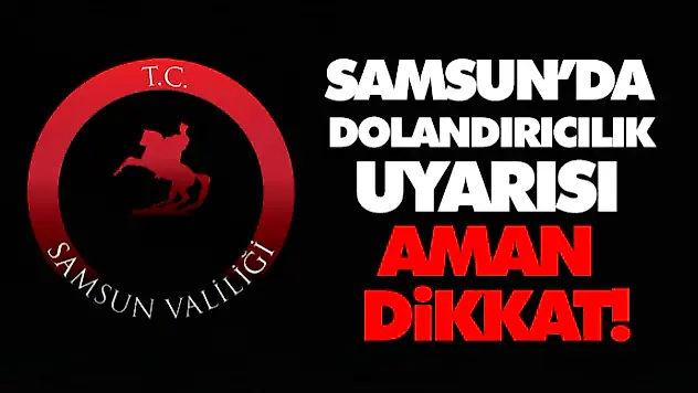 Samsun'da Dolandırıcılık Uyarısı Aman Dikkat!