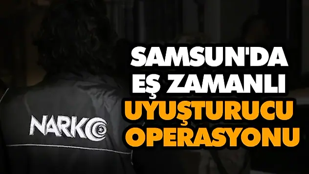 Samsun'da Eş Zamanlı Uyuşturucu Operasyonu
