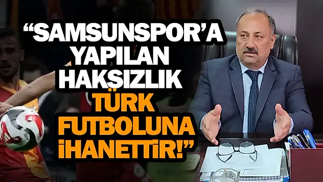  'Samsunspor'a Yapılan Haksızlık Türk Futboluna İhanettir!'