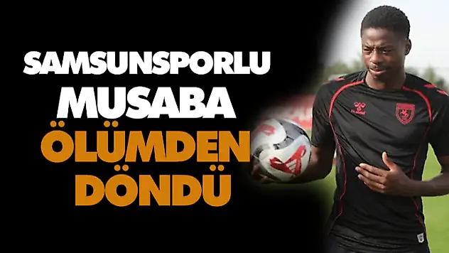 Samsunsporlu Musaba Ölümden Döndü