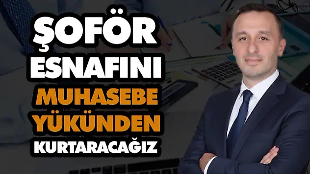  'Şoför Esnafını Muhasebe Yükünden Kurtaracağız'