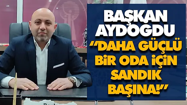 Başkan Aydoğdu 'Daha Güçlü Bir Oda İçin Sandık Başına!'