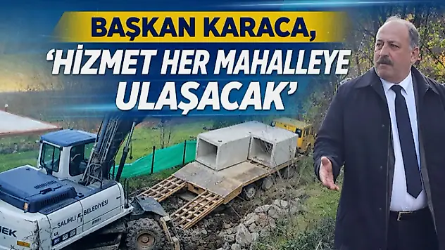 Başkan Karaca, 'Hizmet Her Mahalleye Ulaşacak'