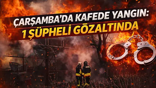 Çarşamba'da Kafede Yangın: 1 Şüpheli Gözaltında