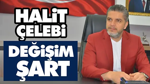Halit Çelebi: 'Değişim Şart'