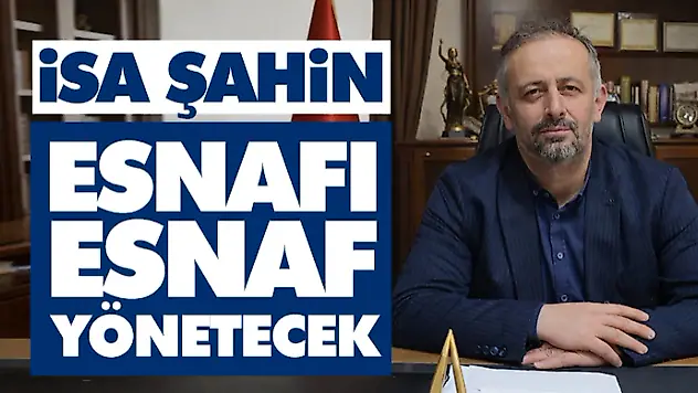 İsa Şahin: 'Esnafı Esnaf Yönetecek'