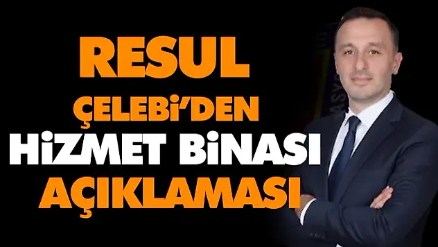 Resul Çelebi'den Hizmet Binası Açıklaması
