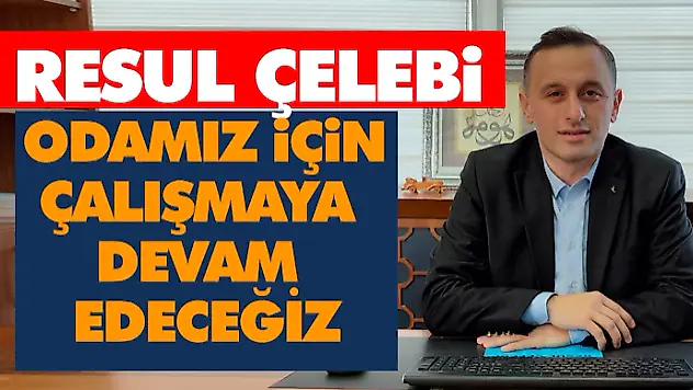 Resul Çelebi: Odamız İçin Çalışmaya Devam Edeceğiz