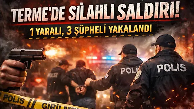Terme'de Silahlı Saldırı: 1 Yaralı, 3 Şüpheli Yakalandı
