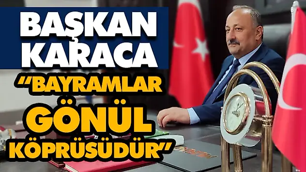 Başkan Karaca: 'Bayramlar Gönül Köprüsüdür'