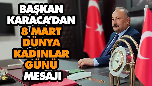 Başkan Karaca'dan 8 Mart Dünya Kadınlar Günü Mesajı