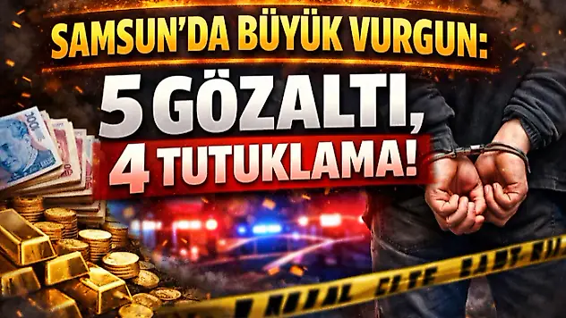 Samsun'da Büyük Vurgun: 5 Gözaltı, 4 Tutuklama