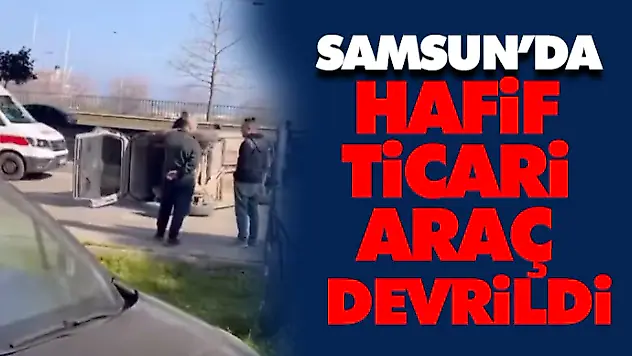 Samsun'da Hafif Ticari Araç Devrildi
