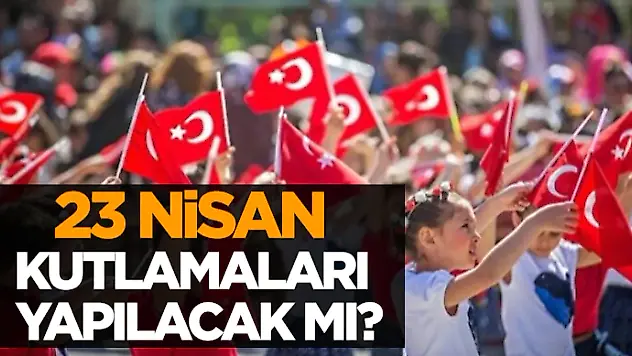 23 Nisan Kutlamaları Yapılacak mı?