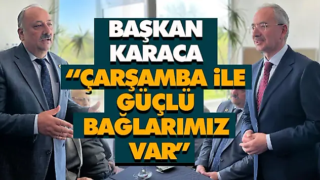 Başkan Karaca: 'Çarşamba İle Güçlü Bağlarımız Var'
