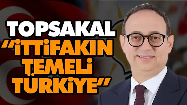 Topsakal: 'İttifakın Temeli Türkiye'