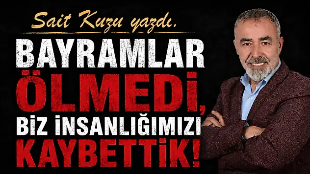 Bayramlar Ölmedi, Biz İnsanlığımızı Kaybettik!